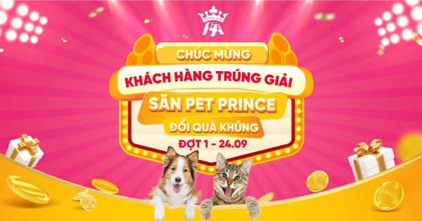 CÔNG BỐ DANH SÁCH TRÚNG THƯỞNG ĐỢT 1 - SĂN PET PRINCE - ĐỔI QUÀ KHỦNG